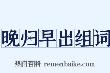 晚归早出组词是什么意思的图片